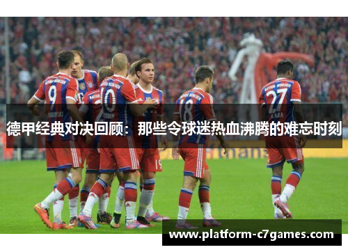 德甲经典对决回顾:那些令球迷热血沸腾的难忘时刻 德甲经典对决回顾:那些令球迷热血沸腾的难忘时刻