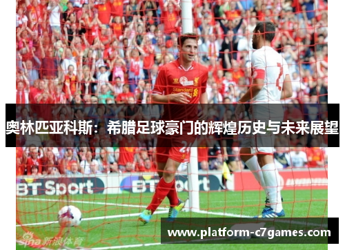 奥林匹亚科斯：希腊足球豪门的辉煌历史与未来展望