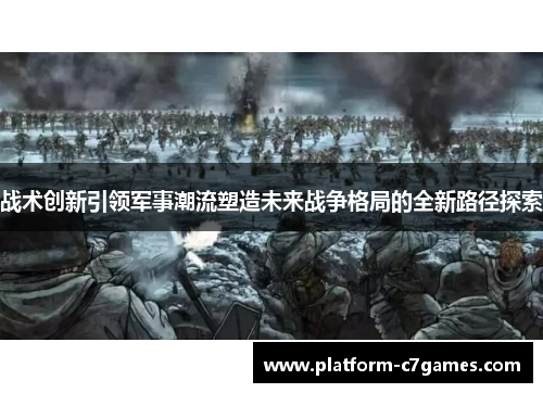 战术创新引领军事潮流塑造未来战争格局的全新路径探索 战术创新引领军事潮流塑造未来战争格局的全新路径探索