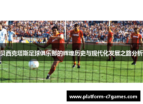 贝西克塔斯足球俱乐部的辉煌历史与现代化发展之路分析