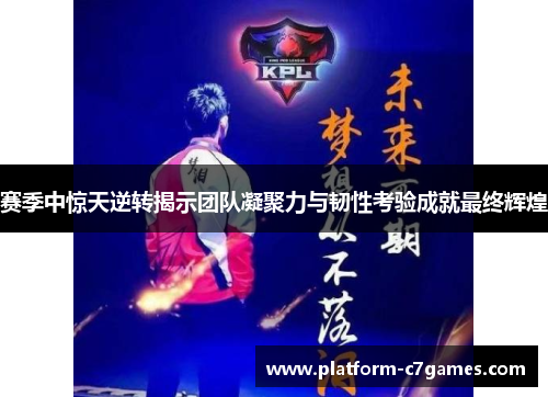 赛季中惊天逆转揭示团队凝聚力与韧性考验成就最终辉煌