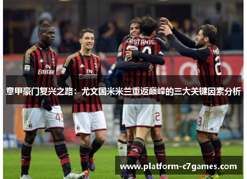 意甲豪门复兴之路：尤文国米米兰重返巅峰的三大关键因素分析