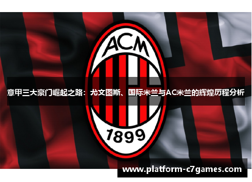 意甲三大豪门崛起之路：尤文图斯、国际米兰与AC米兰的辉煌历程分析