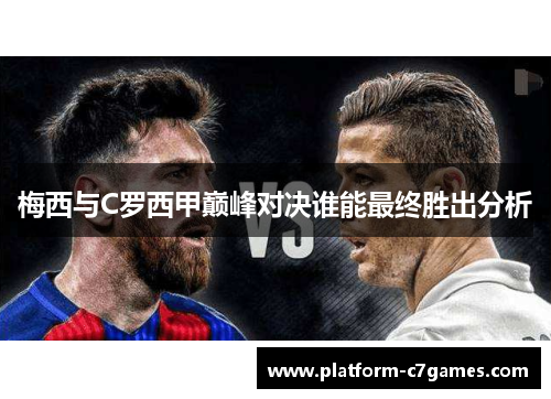 梅西与C罗西甲巅峰对决谁能最终胜出分析 梅西与C罗西甲巅峰对决谁能最终胜出分析