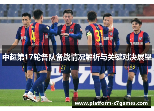 中超第17轮各队备战情况解析与关键对决展望 中超第17轮各队备战情况解析与关键对决展望