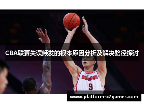 CBA联赛失误频发的根本原因分析及解决路径探讨 CBA联赛失误频发的根本原因分析及解决路径探讨