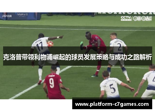 克洛普带领利物浦崛起的球员发展策略与成功之路解析 克洛普带领利物浦崛起的球员发展策略与成功之路解析