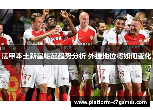法甲本土新星崛起趋势分析 外援地位将如何变化