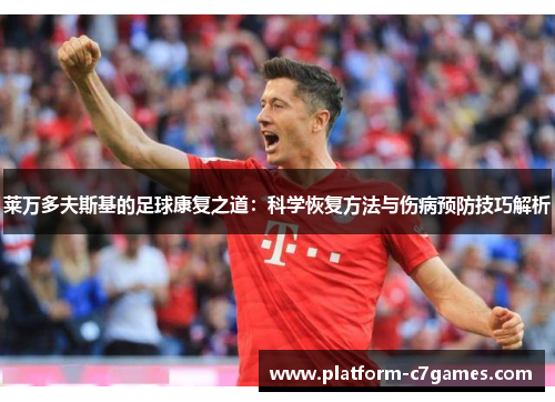 莱万多夫斯基的足球康复之道：科学恢复方法与伤病预防技巧解析