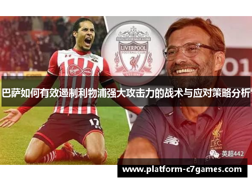 巴萨如何有效遏制利物浦强大攻击力的战术与应对策略分析