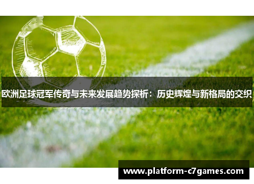 欧洲足球冠军传奇与未来发展趋势探析:历史辉煌与新格局的交织 欧洲足球冠军传奇与未来发展趋势探析:历史辉煌与新格局的交织