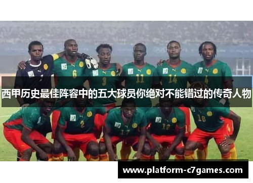 西甲历史最佳阵容中的五大球员你绝对不能错过的传奇人物