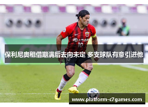 保利尼奥租借期满后去向未定 多支球队有意引进他