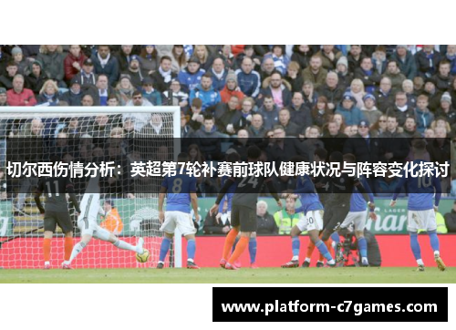 切尔西伤情分析：英超第7轮补赛前球队健康状况与阵容变化探讨