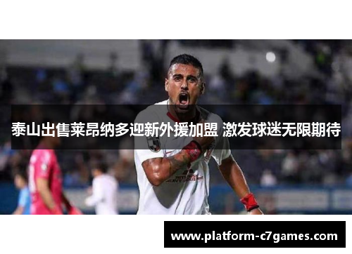 泰山出售莱昂纳多迎新外援加盟 激发球迷无限期待 泰山出售莱昂纳多迎新外援加盟 激发球迷无限期待