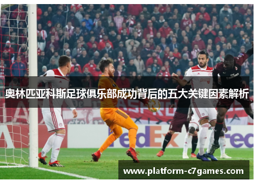 奥林匹亚科斯足球俱乐部成功背后的五大关键因素解析