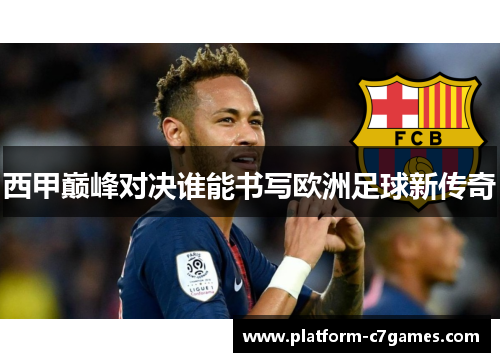 西甲巅峰对决谁能书写欧洲足球新传奇