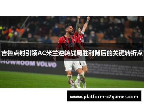 吉鲁点射引领AC米兰逆转战局胜利背后的关键转折点