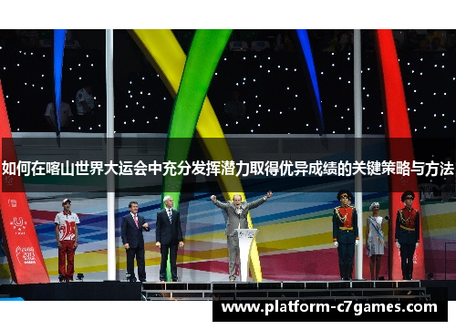 如何在喀山世界大运会中充分发挥潜力取得优异成绩的关键策略与方法