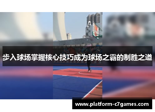 步入球场掌握核心技巧成为球场之霸的制胜之道 步入球场掌握核心技巧成为球场之霸的制胜之道