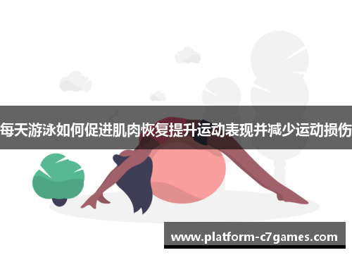每天游泳如何促进肌肉恢复提升运动表现并减少运动损伤 每天游泳如何促进肌肉恢复提升运动表现并减少运动损伤