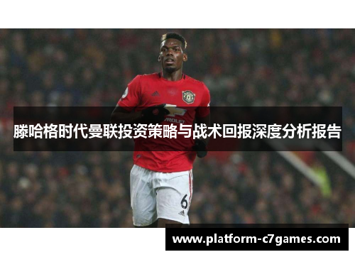 滕哈格时代曼联投资策略与战术回报深度分析报告