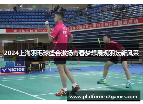 2024上海羽毛球盛会激扬青春梦想展现羽坛新风采