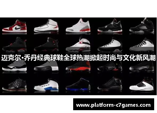 迈克尔·乔丹经典球鞋全球热潮掀起时尚与文化新风潮