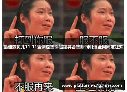 最佳森贝儿11-11表情包集锦超搞笑合集瞬间引爆全网网友狂欢 最佳森贝儿11-11表情包集锦超搞笑合集瞬间引爆全网网友狂欢