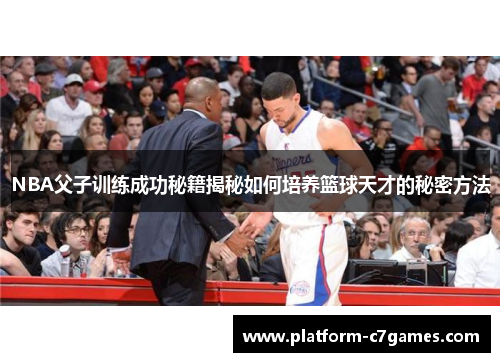 NBA父子训练成功秘籍揭秘如何培养篮球天才的秘密方法