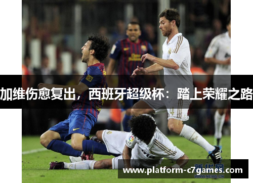 加维伤愈复出，西班牙超级杯：踏上荣耀之路