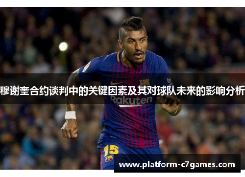 穆谢奎合约谈判中的关键因素及其对球队未来的影响分析 穆谢奎合约谈判中的关键因素及其对球队未来的影响分析