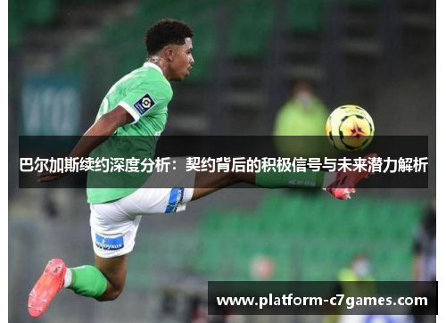 巴尔加斯续约深度分析：契约背后的积极信号与未来潜力解析