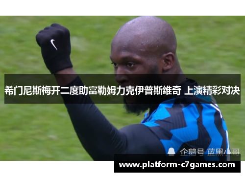 希门尼斯梅开二度助富勒姆力克伊普斯维奇 上演精彩对决