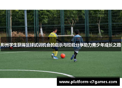 彭州学生获得足球试训机会的启示与经验分享助力青少年成长之路 彭州学生获得足球试训机会的启示与经验分享助力青少年成长之路