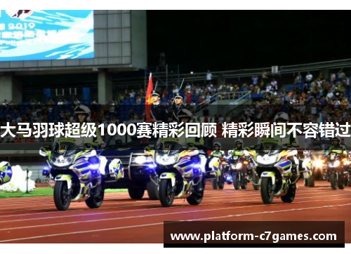 大马羽球超级1000赛精彩回顾 精彩瞬间不容错过