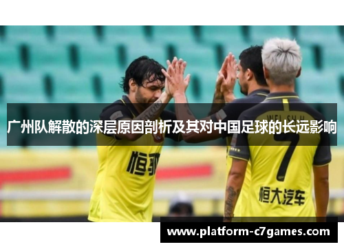 广州队解散的深层原因剖析及其对中国足球的长远影响 广州队解散的深层原因剖析及其对中国足球的长远影响