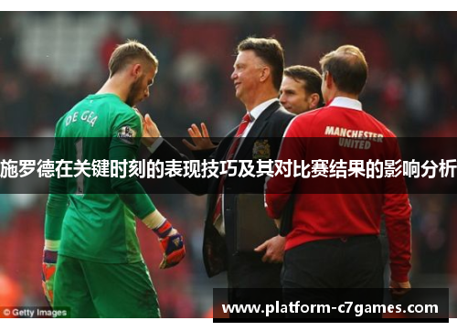 施罗德在关键时刻的表现技巧及其对比赛结果的影响分析