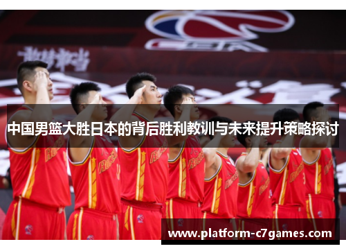 中国男篮大胜日本的背后胜利教训与未来提升策略探讨