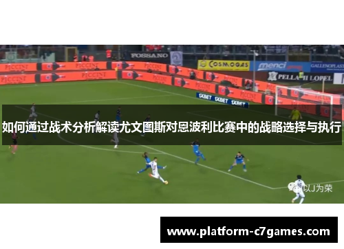如何通过战术分析解读尤文图斯对恩波利比赛中的战略选择与执行