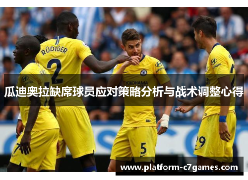 瓜迪奥拉缺席球员应对策略分析与战术调整心得