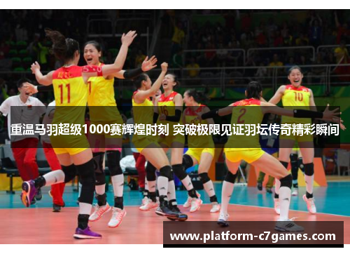 重温马羽超级1000赛辉煌时刻 突破极限见证羽坛传奇精彩瞬间