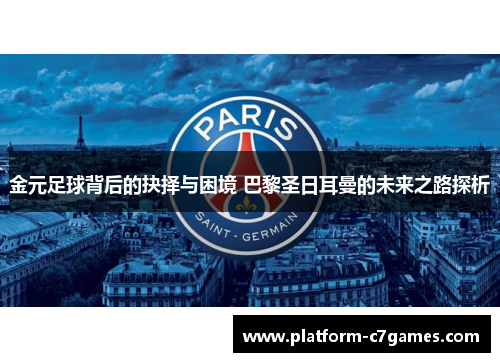 金元足球背后的抉择与困境 巴黎圣日耳曼的未来之路探析