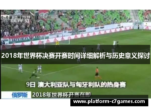2018年世界杯决赛开赛时间详细解析与历史意义探讨