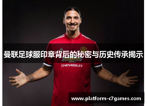 曼联足球服印章背后的秘密与历史传承揭示