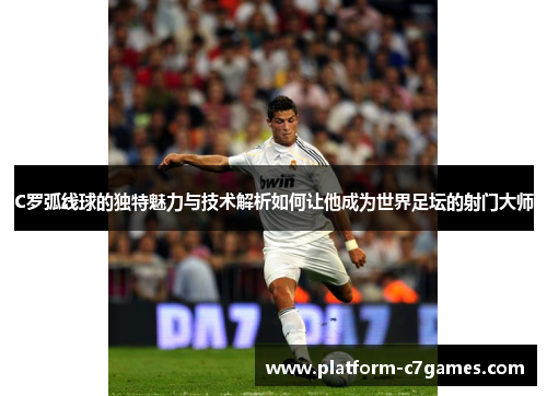 C罗弧线球的独特魅力与技术解析如何让他成为世界足坛的射门大师
