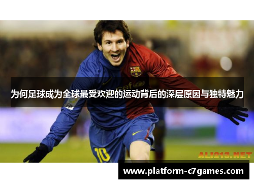 为何足球成为全球最受欢迎的运动背后的深层原因与独特魅力
