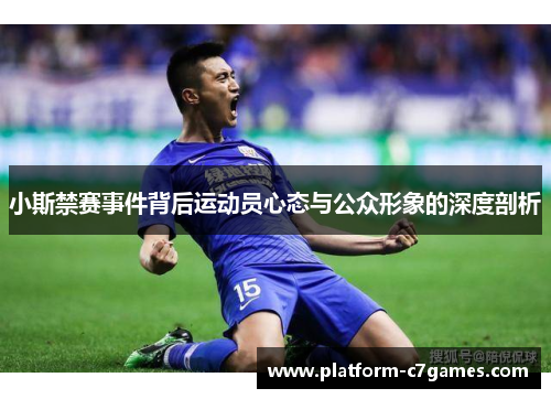 小斯禁赛事件背后运动员心态与公众形象的深度剖析