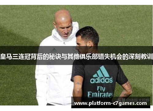 皇马三连冠背后的秘诀与其他俱乐部错失机会的深刻教训 皇马三连冠背后的秘诀与其他俱乐部错失机会的深刻教训