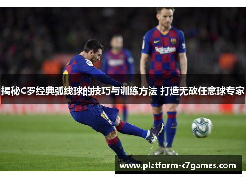 揭秘C罗经典弧线球的技巧与训练方法 打造无敌任意球专家